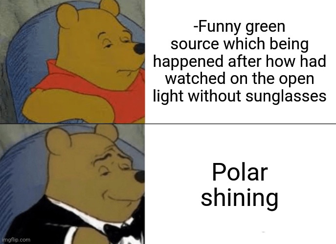 -Winter in head. | -Funny green source which being happened after how had watched on the open light without sunglasses; Polar shining | image tagged in memes,tuxedo winnie the pooh,polar vortex,green party,lightning,look into my eyes | made w/ Imgflip meme maker
