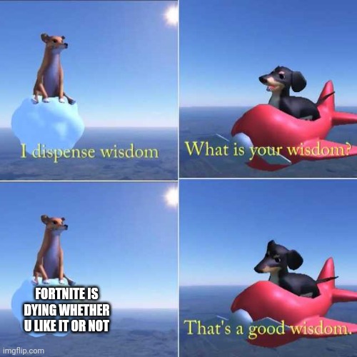 Wisdom Dog | FORTNITE IS DYING WHETHER U LIKE IT OR NOT | image tagged in wisdom dog | made w/ Imgflip meme maker