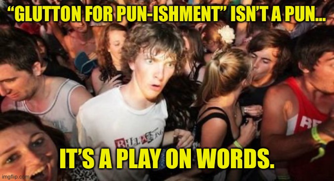 Sudden Clarity Clarence | “GLUTTON FOR PUN-ISHMENT” ISN’T A PUN…; IT’S A PLAY ON WORDS. | image tagged in memes,sudden clarity clarence | made w/ Imgflip meme maker