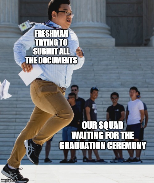 meme | FRESHMAN TRYING TO SUBMIT ALL THE DOCUMENTS; OUR SQUAD WAITING FOR THE GRADUATION CEREMONY | image tagged in gotta jet | made w/ Imgflip meme maker