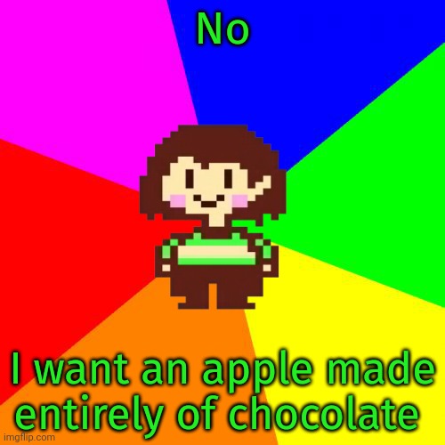 Bad Advice Chara | No I want an apple made entirely of chocolate | image tagged in bad advice chara | made w/ Imgflip meme maker