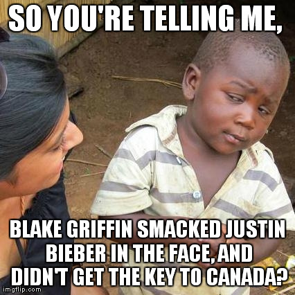 Third World Skeptical Kid Meme | SO YOU'RE TELLING ME,  BLAKE GRIFFIN SMACKED JUSTIN BIEBER IN THE FACE, AND DIDN'T GET THE KEY TO CANADA? | image tagged in memes,third world skeptical kid | made w/ Imgflip meme maker
