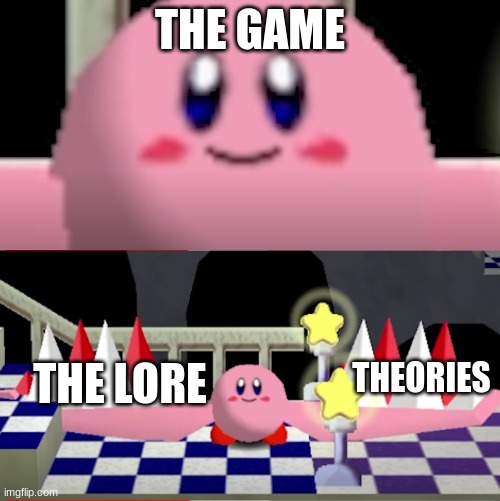 :D | THE GAME; THEORIES; THE LORE | image tagged in kirby,games,indie,memes | made w/ Imgflip meme maker