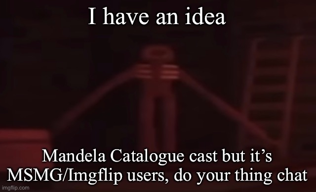 figure stare | I have an idea; Mandela Catalogue cast but it’s MSMG/Imgflip users, do your thing chat | image tagged in figure stare | made w/ Imgflip meme maker