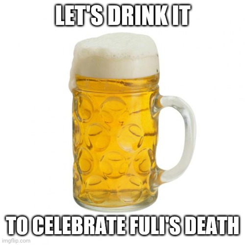 Biden can drink | LET'S DRINK IT; TO CELEBRATE FULI'S DEATH | image tagged in beer | made w/ Imgflip meme maker