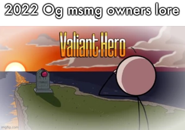 Valiant Hero | 2022 Og msmg owners lore | image tagged in valiant hero | made w/ Imgflip meme maker
