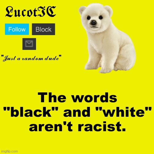 LucotIC "Polar Bear" announcement template | The words "black" and "white" aren't racist. | image tagged in lucotic polar bear announcement template | made w/ Imgflip meme maker