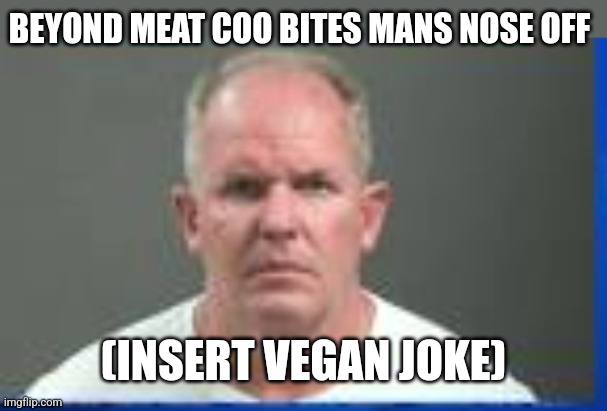 Too easy | BEYOND MEAT COO BITES MANS NOSE OFF; (INSERT VEGAN JOKE) | image tagged in funny memes | made w/ Imgflip meme maker