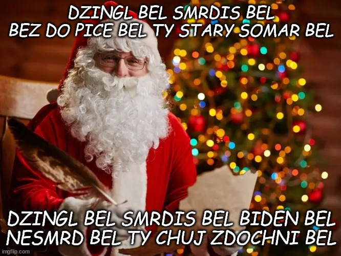 DZINGL BEL SMRDIS BEL
BEZ DO PICE BEL TY STARY SOMAR BEL; DZINGL BEL SMRDIS BEL BIDEN BEL
NESMRD BEL TY CHUJ ZDOCHNI BEL | made w/ Imgflip meme maker