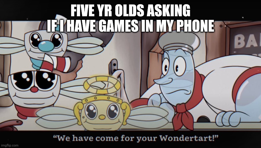 They be addicted to the mobile game: Rip Off Run | FIVE YR OLDS ASKING IF I HAVE GAMES IN MY PHONE | image tagged in we have come for your wondertart | made w/ Imgflip meme maker