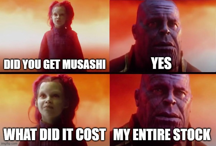 Did you get musashi | DID YOU GET MUSASHI; YES; WHAT DID IT COST; MY ENTIRE STOCK | image tagged in thanos what did it cost | made w/ Imgflip meme maker