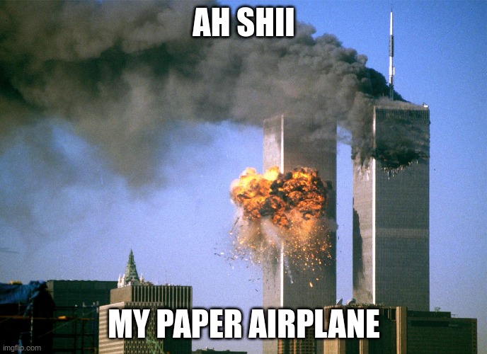 911 9/11 twin towers impact | AH SHII; MY PAPER AIRPLANE | image tagged in 911 9/11 twin towers impact | made w/ Imgflip meme maker
