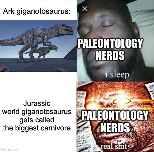 Sleeping Shaq | Ark giganotosaurus:; PALEONTOLOGY NERDS; Jurassic world giganotosaurus gets called the biggest carnivore; PALEONTOLOGY NERDS | image tagged in memes,sleeping shaq,dinosaur,jurassic world | made w/ Imgflip meme maker