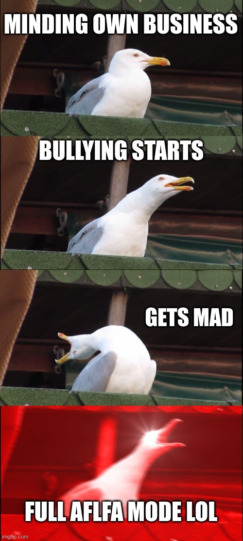 .......................... | MINDING OWN BUSINESS; BULLYING STARTS; GETS MAD; FULL ALPHA MODE LOL | image tagged in memes,inhaling seagull | made w/ Imgflip meme maker