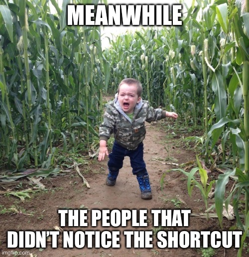 Corn Maze Kid | MEANWHILE THE PEOPLE THAT DIDN’T NOTICE THE SHORTCUT | image tagged in corn maze kid | made w/ Imgflip meme maker