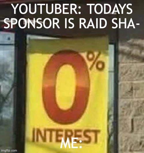 0% Interest | YOUTUBER: TODAYS SPONSOR IS RAID SHA-; ME: | image tagged in 0 interest | made w/ Imgflip meme maker