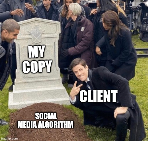 Grant Gustin over grave | MY COPY; CLIENT; SOCIAL MEDIA ALGORITHM | image tagged in grant gustin over grave | made w/ Imgflip meme maker