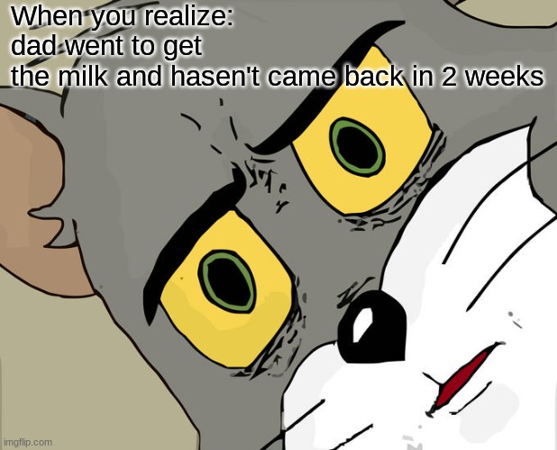 Unsettled Tom | When you realize: dad went to get the milk and hasen't came back in 2 weeks | image tagged in memes,unsettled tom | made w/ Imgflip meme maker