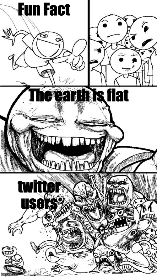 fr tho |  Fun Fact; The earth is flat; twitter users | image tagged in memes,hey internet | made w/ Imgflip meme maker