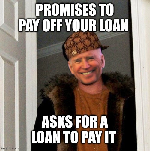 Scumbag Joe | PROMISES TO PAY OFF YOUR LOAN; ASKS FOR A LOAN TO PAY IT | image tagged in scumbag joe | made w/ Imgflip meme maker