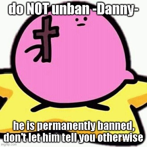 Christian Kirbo | do NOT unban -Danny-; he is permanently banned, don't let him tell you otherwise | image tagged in christian kirbo | made w/ Imgflip meme maker