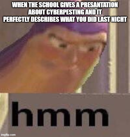 Buzz Lightyear Hmm | WHEN THE SCHOOL GIVES A PRESANTATION ABOUT CYBERPESTING AND IT PERFECTLY DESCRIBES WHAT YOU DID LAST NICHT | image tagged in buzz lightyear hmm,school,gaming | made w/ Imgflip meme maker