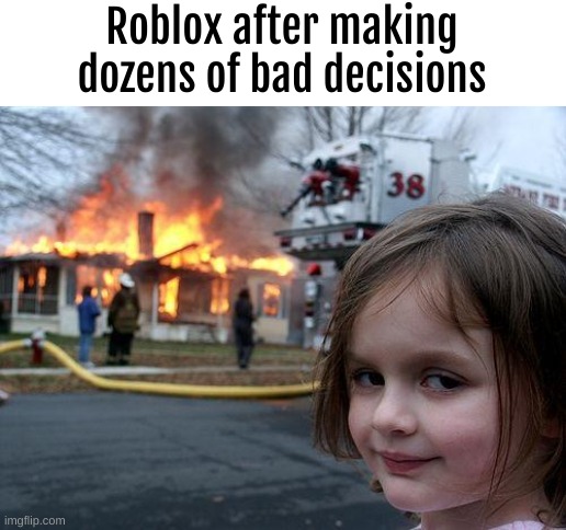 Who agrees ? | Roblox after making dozens of bad decisions | image tagged in memes,disaster girl | made w/ Imgflip meme maker