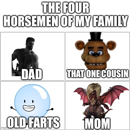 Literally my family |  THE FOUR HORSEMEN OF MY FAMILY; DAD; THAT ONE COUSIN; MOM; OLD FARTS | image tagged in the 4 horsemen of,family,satan | made w/ Imgflip meme maker