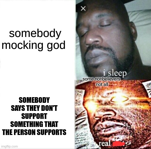 Sleeping Shaq | somebody mocking god; some nonbelievers  not all; SOMEBODY SAYS THEY DON'T SUPPORT SOMETHING THAT THE PERSON SUPPORTS | image tagged in memes,sleeping shaq | made w/ Imgflip meme maker