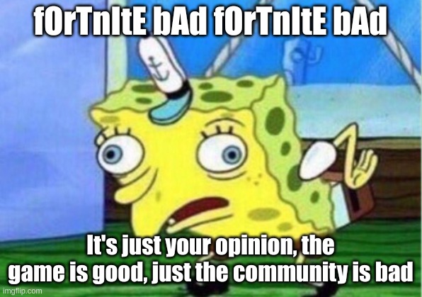 fOrTnItE bAd | fOrTnItE bAd fOrTnItE bAd; It's just your opinion, the game is good, just the community is bad | image tagged in memes,mocking spongebob | made w/ Imgflip meme maker