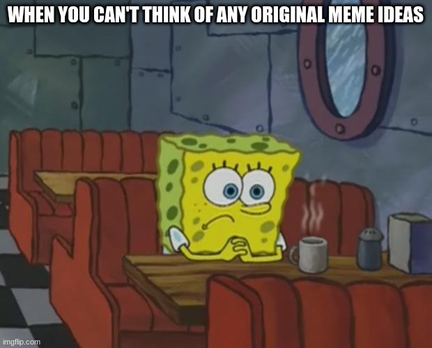 IDEAS CMON AND GET IN | WHEN YOU CAN'T THINK OF ANY ORIGINAL MEME IDEAS | image tagged in spongebob waiting,content,meme,waiting,meh,how are you not dead | made w/ Imgflip meme maker