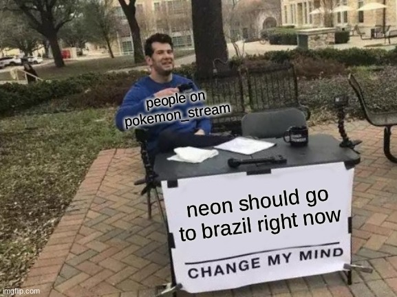 what is happening right now | people on pokemon_stream; neon should go to brazil right now | image tagged in memes,change my mind | made w/ Imgflip meme maker