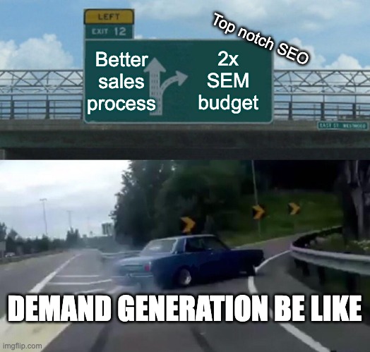 Marketing | Better sales process; Top notch SEO; 2x SEM budget; DEMAND GENERATION BE LIKE | image tagged in memes,left exit 12 off ramp | made w/ Imgflip meme maker