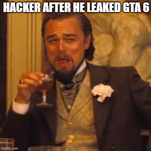 GTA 6 leak | HACKER AFTER HE LEAKED GTA 6 | image tagged in memes,laughing leo | made w/ Imgflip meme maker