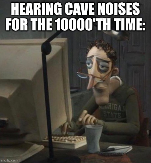 Tired dad at computer | HEARING CAVE NOISES FOR THE 10000'TH TIME: | image tagged in tired dad at computer | made w/ Imgflip meme maker