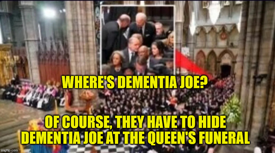 What an embarassment to the US... LOL | WHERE'S DEMENTIA JOE? OF COURSE, THEY HAVE TO HIDE DEMENTIA JOE AT THE QUEEN'S FUNERAL | image tagged in dementia,joe biden | made w/ Imgflip meme maker