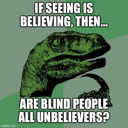 Seeing Is Believing | IF SEEING IS BELIEVING, THEN…; ARE BLIND PEOPLE ALL UNBELIEVERS? | image tagged in memes,philosoraptor,deep thoughts,funny,funny memes,humor | made w/ Imgflip meme maker