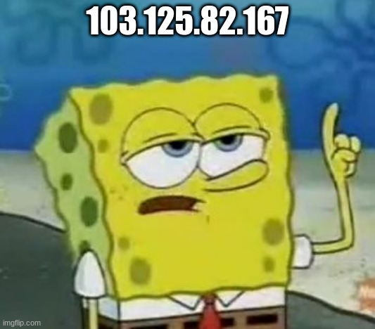 Valid Argument But... | 103.125.82.167 | image tagged in memes,i'll have you know spongebob | made w/ Imgflip meme maker