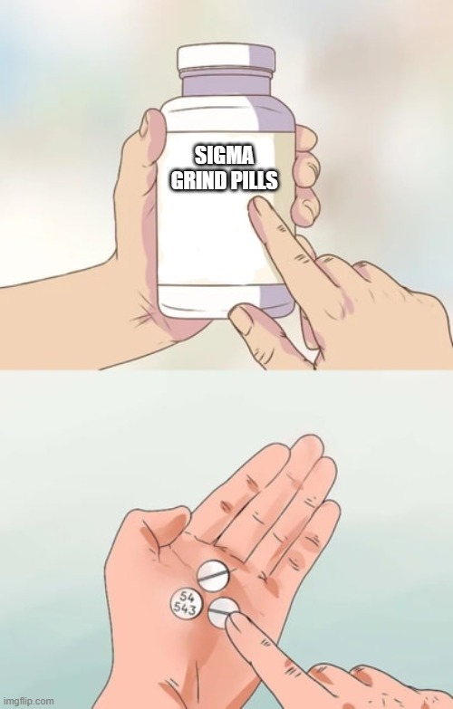 sigma male pills |  SIGMA GRIND PILLS | image tagged in sigma,male,grind,pills | made w/ Imgflip meme maker