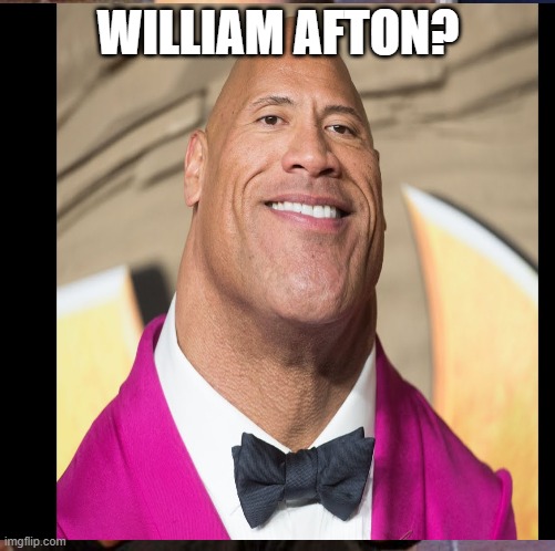 cursed fnaf image | WILLIAM AFTON? | image tagged in the rock | made w/ Imgflip meme maker