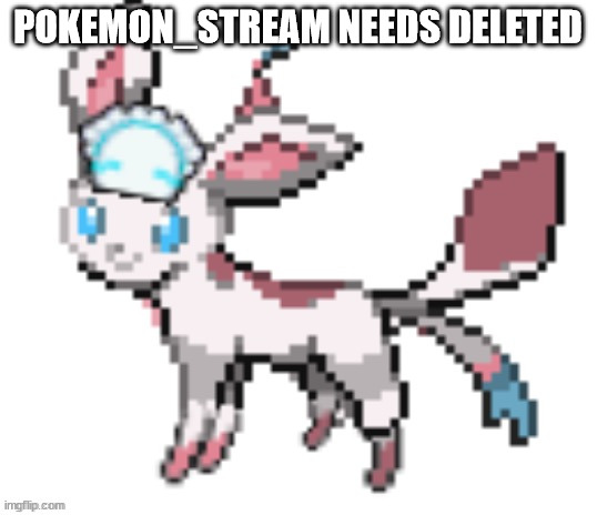 sylceon | POKEMON_STREAM NEEDS DELETED | image tagged in sylceon | made w/ Imgflip meme maker