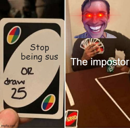 UNO Draw 25 Cards | Stop being sus; The impostor | image tagged in memes,uno draw 25 cards | made w/ Imgflip meme maker