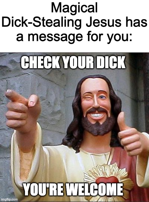 Buddy Christ |  Magical Dick-Stealing Jesus has a message for you:; CHECK YOUR DICK; YOU'RE WELCOME | image tagged in memes,buddy christ | made w/ Imgflip meme maker