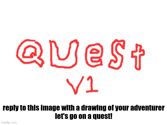 an idea partially inspired by johnquest in begging_for_upvotes | reply to this image with a drawing of your adventurer
let's go on a quest! | image tagged in blank white template | made w/ Imgflip meme maker