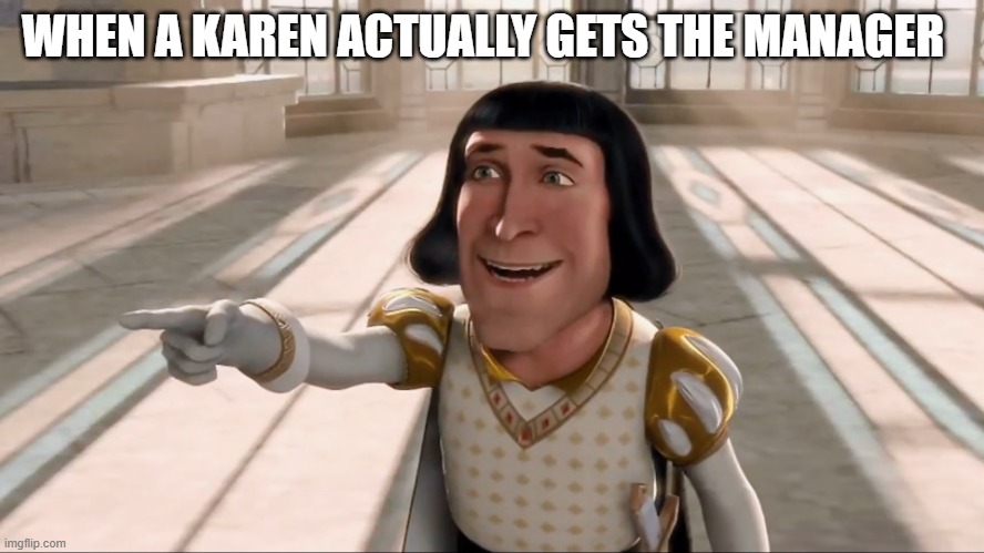 Farquaad Pointing | WHEN A KAREN ACTUALLY GETS THE MANAGER | image tagged in farquaad pointing | made w/ Imgflip meme maker