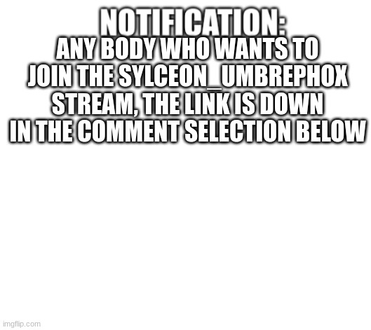 for anybody | ANY BODY WHO WANTS TO JOIN THE SYLCEON_UMBREPHOX STREAM, THE LINK IS DOWN IN THE COMMENT SELECTION BELOW | image tagged in notification | made w/ Imgflip meme maker