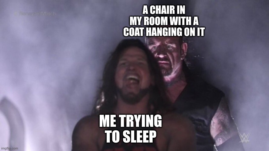 AJ Styles & Undertaker | A CHAIR IN MY ROOM WITH A COAT HANGING ON IT; ME TRYING TO SLEEP | image tagged in aj styles undertaker | made w/ Imgflip meme maker