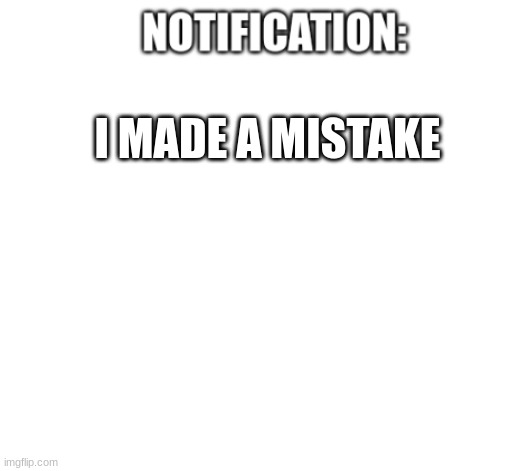 oof | I MADE A MISTAKE | image tagged in notification | made w/ Imgflip meme maker