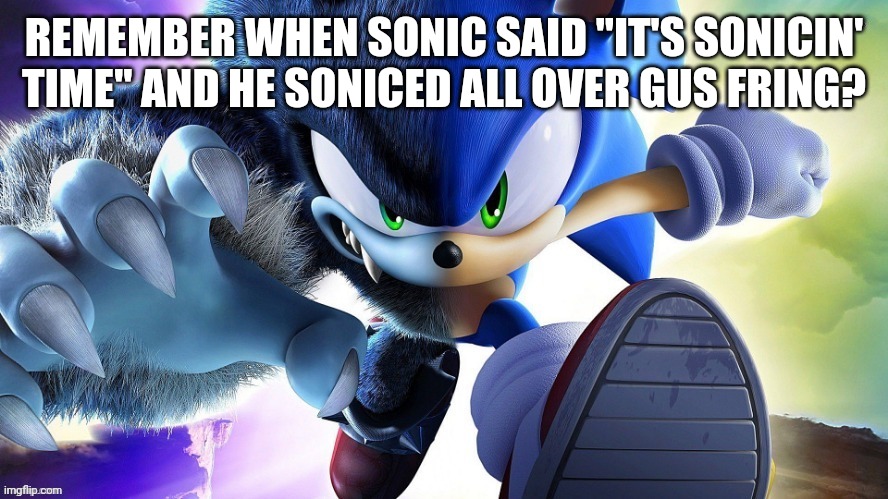 It's Morbin' Time. | REMEMBER WHEN SONIC SAID "IT'S SONICIN' TIME" AND HE SONICED ALL OVER GUS FRING? | image tagged in it's morbin' time | made w/ Imgflip meme maker