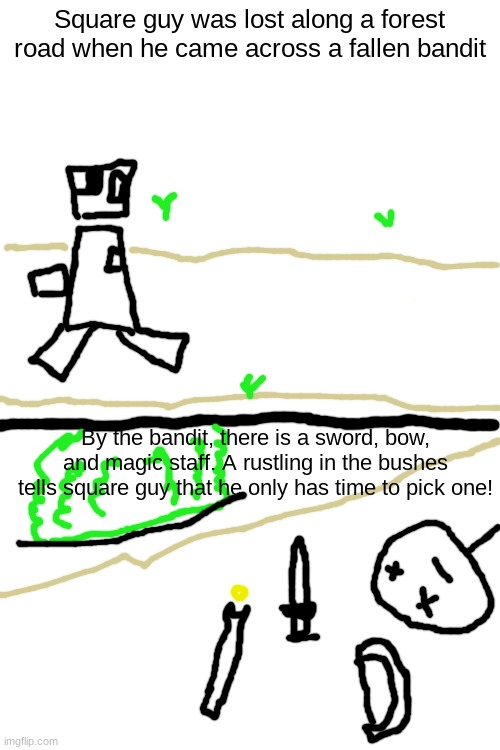 Square guy was lost along a forest road when he came across a fallen bandit By the bandit, there is a sword, bow, and magic staff. A rustlin | image tagged in blank white template | made w/ Imgflip meme maker